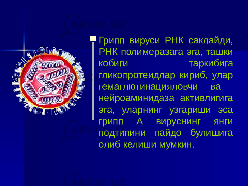  Грипп вируси РНК саклайди, РНК полимеразага эга, ташки кобиги таркибига гликопротеидлар кириб, улар гемаглютинацияловчи ва нейроаминидаза активлигига эга, уларнинг узгариши эса грипп А вируснинг янги подтипини пайдо булишига олиб келиши мумкин. 