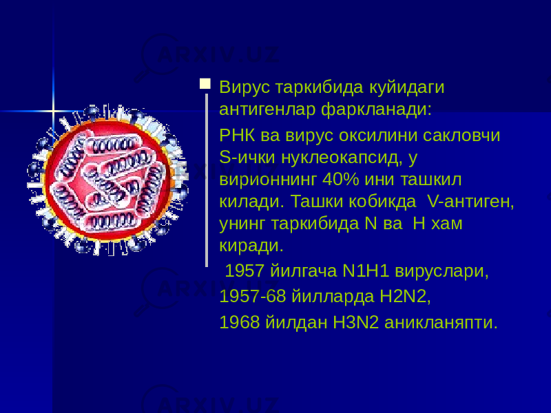  Вирус таркибида куйидаги антигенлар фаркланади: РНК ва вирус оксилини сакловчи S-ички нуклеокапсид, у вирионнинг 40% ини ташкил килади. Ташки кобикда V-антиген, унинг таркибида N ва Н хам киради. 1957 йилгача N1Н1 вируслари, 1957-68 йилларда Н2N2, 1968 йилдан Н3N2 аникланяпти. 