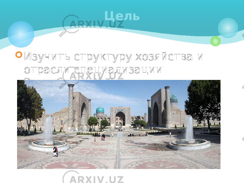  Изучить структуру хозяйства и отрасли специализации Республики Узбекистан. Цель 