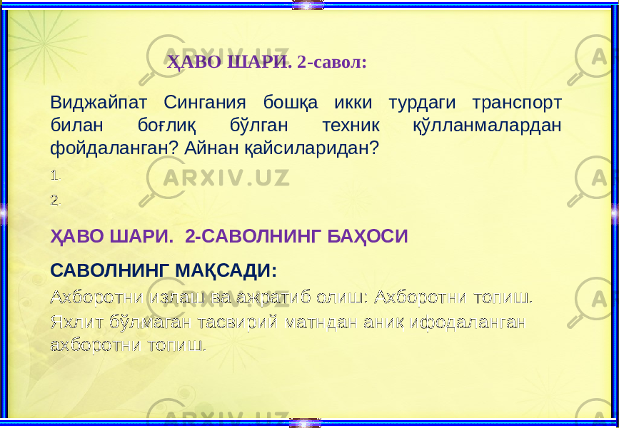  ҲАВО ШАРИ. 2-савол: Виджайпат Сингания бошқа икки турдаги транспорт билан боғлиқ бўлган техник қўлланмалардан фойдаланган? Айнан қайсиларидан? 1. 2. ҲАВО ШАРИ. 2-САВОЛНИНГ БАҲОСИ САВОЛНИНГ МАҚСАДИ: Ахборотни излаш ва ажратиб олиш: Ахборотни топиш. Яхлит бўлмаган тасвирий матндан аниқ ифодаланган ахборотни топиш. 