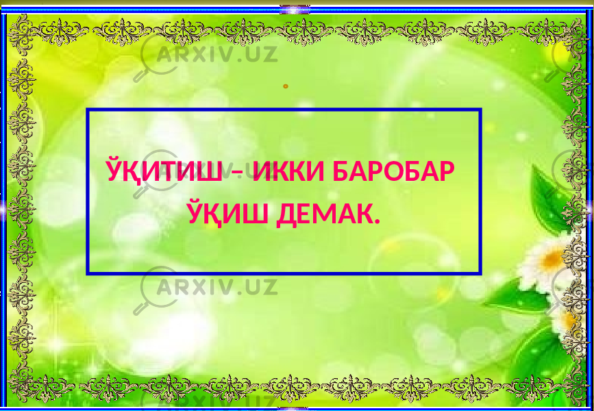  ЎҚИТИШ – ИККИ БАРОБАР ЎҚИШ ДЕМАК. 