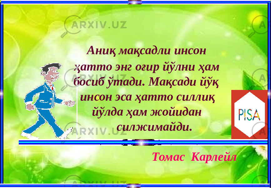  Аниқ мақсадли инсон ҳатто энг оғир йўлни ҳам босиб ўтади. Мақсади йўқ инсон эса ҳатто силлиқ йўлда ҳам жойидан силжимайди. Томaс Kaрлейл 