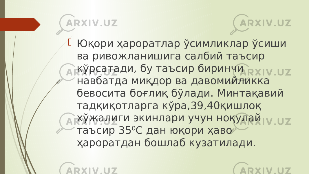  Юқори ҳароратлар ўсимликлар ўсиши ва ривожланишига салбий таъсир кўрсатади, бу таъсир биринчи навбатда миқдор ва давомийликка бевосита боғлиқ бўлади. Минтақавий тадқиқотларга кўра,39,40қишлоқ хўжалиги экинлари учун ноқулай таъсир 35⁰С дан юқори ҳаво ҳароратдан бошлаб кузатилади. 