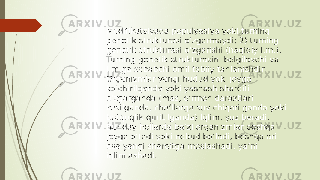 Modifikatsiyada populyasiya yoki turning genetik strukturasi oʻzgarmaydi; 2) turning genetik strukturasi oʻzgarishi (haqiqiy I.m.). Turning genetik strukturasini belgilovchi va I.m.ga sababchi omil tabiiy tanlanishdir. Organizmlar yangi hudud yoki joyga koʻchirilganda yoki yashash sharoiti oʻzgarganda (mas, oʻrmon daraxtlari kesilganda, choʻllarga suv chiqarilganda yoki botqoqlik quritilganda) Iqlim. yuz beradi. Bunday hollarda baʼzi organizmlar boshqa joyga oʻtadi yoki nobud boʻladi, boshqalari esa yangi sharoitga moslashadi, yaʼni iqlimlashadi. 