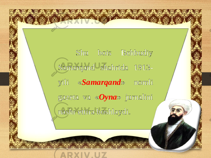  Shu bois Behbudiy Samarqand shahrida 1913- yili « Samarqand » nomli gazeta va « Oyna » jurnalini nashr ettira boshlaydi. 