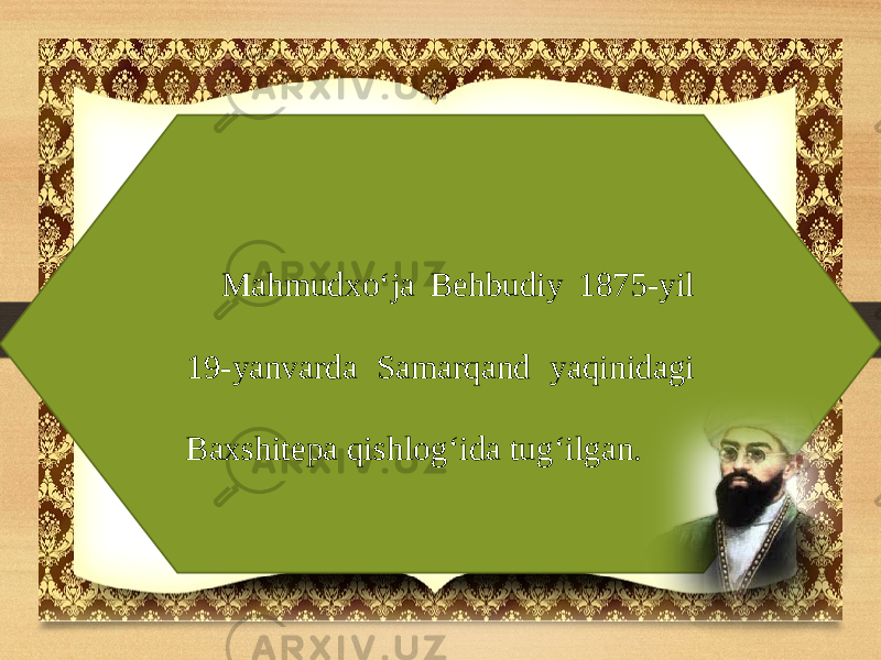 Mahmudxo‘ja Behbudiy 1875-yil 19-yanvarda Samarqand yaqinidagi Baxshitepa qishlog‘ida tug‘ilgan. 