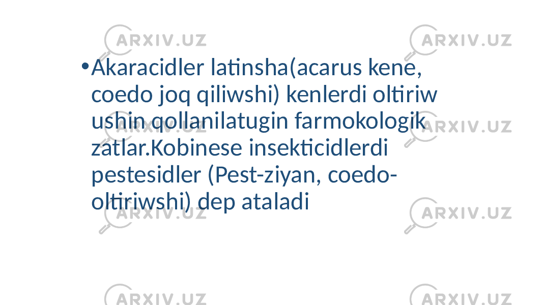 • Akaracidler latinsha(acarus kene, coedo joq qiliwshi) kenlerdi oltiriw ushin qollanilatugin farmokologik zatlar.Kobinese insekticidlerdi pestesidler (Pest-ziyan, coedo- oltiriwshi) dep ataladi 