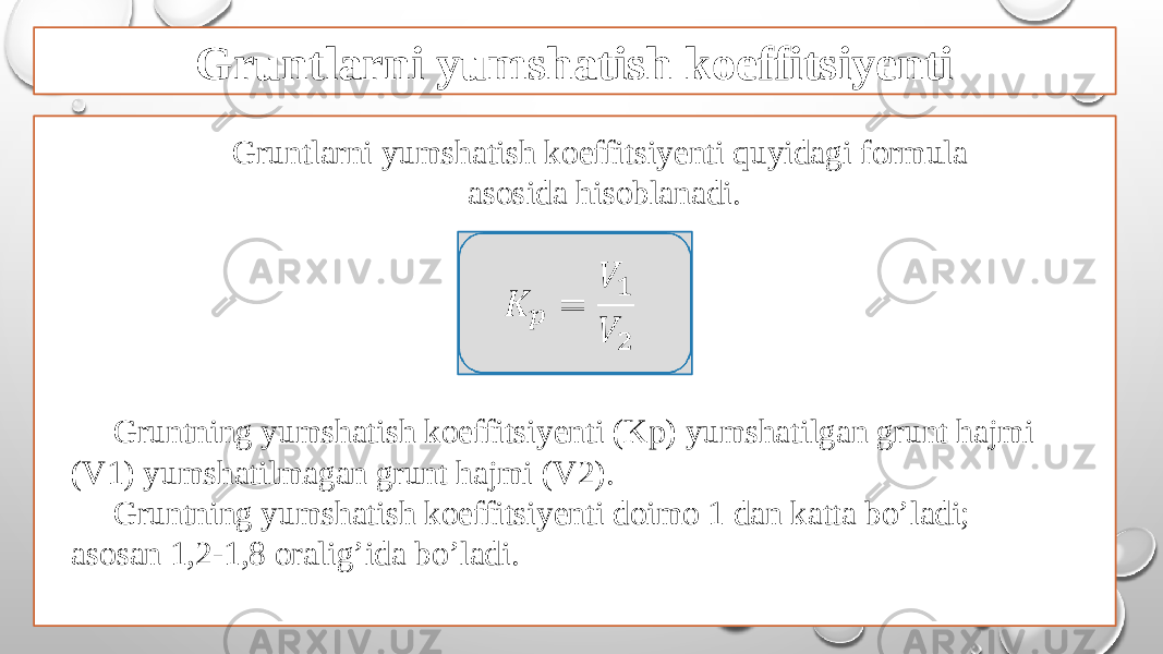 Gruntlarni yumshatish koeffitsiyenti Gruntlarni yumshatish koeffitsiyenti quyidagi formula asosida hisoblanadi.&#55349;&#56382; &#55349;&#56413; = &#55349;&#56393; 1 &#55349;&#56393; 2   Gruntning yumshatish koeffitsiyenti (Kp) yumshatilgan grunt hajmi (V1) yumshatilmagan grunt hajmi (V2). Gruntning yumshatish koeffitsiyenti doimo 1 dan katta bo’ladi; asosan 1,2-1,8 oralig’ida bo’ladi. 