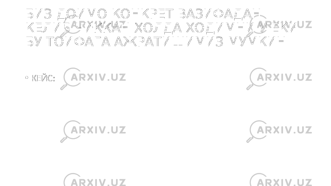 БИЗ ДОИМО КОНКРЕТ ВАЗИФАДАН КЕЛИБ ЧИҚҚАН ҲОЛДА ХОДИМНИ У ЁКИ БУ ТОИФАГА АЖРАТИШИМИЗ МУМКИН • КЕЙС: 