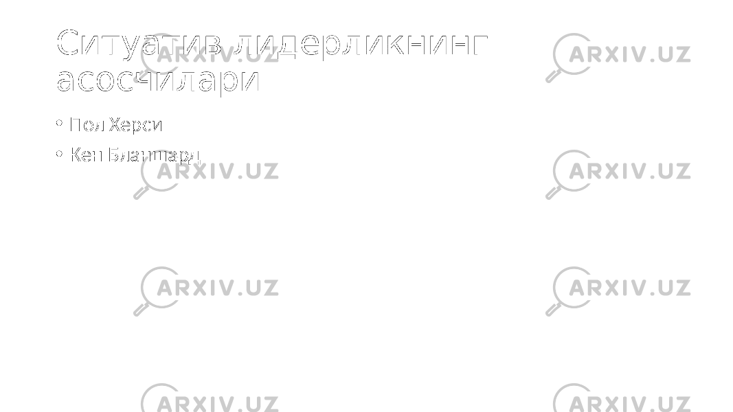 Ситуатив лидерликнинг асосчилари: • Пол Херси • Кен Бланшард 