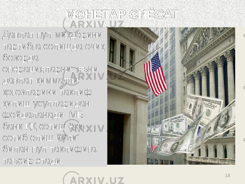 18Давлат пул миқдорини тартибга солишда очиқ бозорда операцияларни, яъни давлат қимматли қоғозларини таклиф қилиш усулларидан фойдаланади. МБ банк ҚҚ сотиш ёки сотиб олиш йўли билан пул таклифига таъсир этади. МОНЕТАР СИЁСАТ 