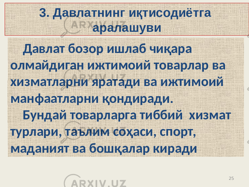 253. Давлатнинг иқтисодиётга аралашуви Давлат бозор ишлаб чиқара олмайдиган ижтимоий товарлар ва хизматларни яратади ва ижтимоий манфаатларни қондиради. Бундай товарларга тиббий хизмат турлари, таълим соҳаси, спорт, маданият ва бошқалар киради 