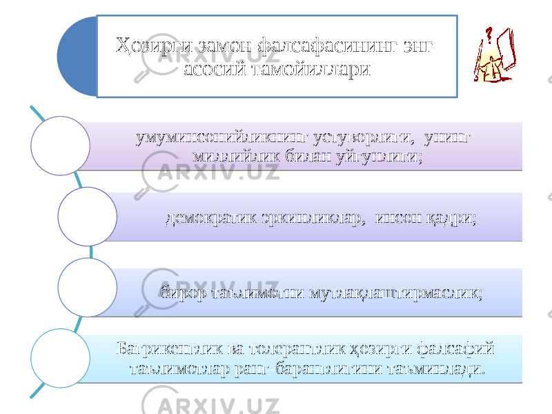 Ҳозирги замон фалсафасининг энг асосий тамойиллари умуминсонийликнинг устуворлиги, унинг миллийлик билан уйғунлиги; демократик эркинликлар, инсон қадри; бирор таълимотни мутлақлаштирмаслик; Бағрикенглик ва толерантлик ҳозирги фалсафий таълимотлар ранг-баранглигини таъминлади. 23 2E2A 2417 2F 220B 2D 