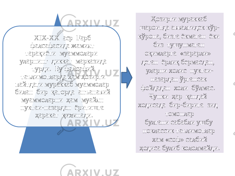 XIX-XX аср Fapб фалсафасида жамият тарақиёти муаммолари уларнинг диккат марказида турди. Бу фалсафий таълимотларда ҳам ҳозирги пайтдаги мураккаб муаммолар билан бир қаторда анъанавий муаммоларни ҳам муайян нуктаи-назардан ёритишга ҳаракат қилинади. Ҳозирги мураккаб шароитда аввалгидек кўр- кўрона, бизга ёкмаган ёки биз тушунмаган оқимларга «зарарли» деган ёрлиқ бермасдан, уларни холис нуктаи- назардан ўргансак фойдадан холи бўлмас. Чунки ҳар қандай ходисада бир-бирига зид томонлар булгани сабабли ушбу ноклассик таълимотлар хам «соф» салбий ҳодиса булиб кололмайди. 