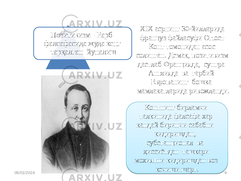 XIX асрнинг 30-йилларида француз файласуфи Огюст Конт томонидан асос солинган. Демак, позитивизм дастлаб Францияда, сунгра Англияда ва ғарбий Европанинг бошка мамлакатларида ривожланди.Позитивизм - Fapб фалсафасида жуда кенг тарқалган йуналиш 05/01/2024 9Контнинг бирламчи талкинида фалсафа хар кандай биринчи сабабни кидиришдан, субстанционал ва ҳиссиётдан ташкари мохиятни кидиришдан воз кечиши шарт. 57 2D 19 19 29 3E2A29 2E02 19 