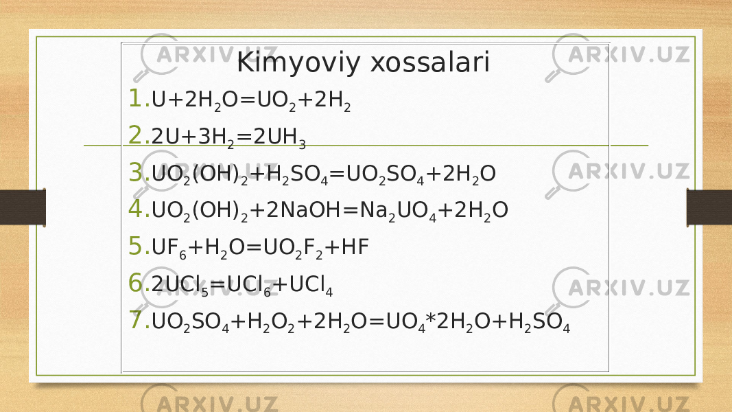  Kimyoviy xossalari 1. U+2H 2 O=UO 2 +2H 2 2. 2U+3H 2 =2UH 3 3. UO 2 (OH) 2 +H 2 SO 4 =UO 2 SO 4 +2H 2 O 4. UO 2 (OH) 2 +2NaOH=Na 2 UO 4 +2H 2 O 5. UF 6 +H 2 O=UO 2 F 2 +HF 6. 2UCl 5 =UCl 6 +UCl 4 7. UO 2 SO 4 +H 2 O 2 +2H 2 O=UO 4 *2H 2 O+H 2 SO 4 