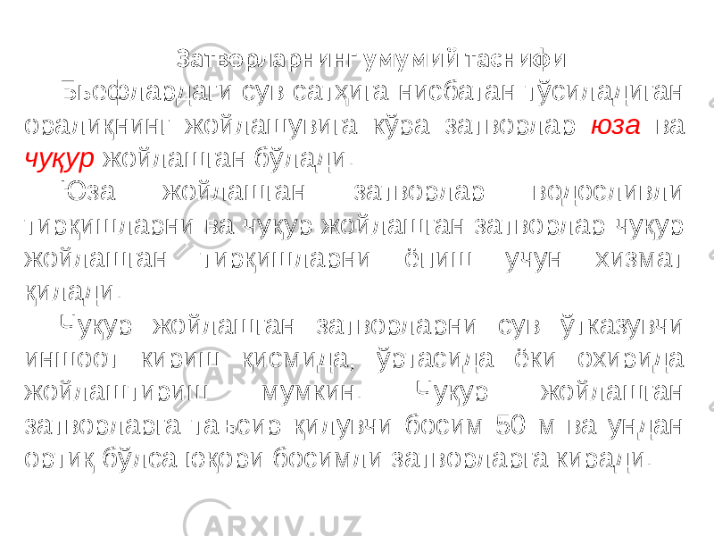 Затворларнинг умумий таснифи Бьефлардаги сув сатҳига нисбатан тўсиладиган оралиқнинг жойлашувига кўра затворлар юза ва чуқур жойлашган бўлади. Юза жойлашган затворлар водосливли тирқишларни ва чуқур жойлашган затворлар чуқур жойлашган тирқишларни ёпиш учун хизмат қилади. Чуқур жойлашган затворларни сув ўтказувчи иншоот кириш қисмида, ўртасида ёки охирида жойлаштириш мумкин. Чуқур жойлашган затворларга таъсир қилувчи босим 50 м ва ундан ортиқ бўлса юқори босимли затворларга киради. 