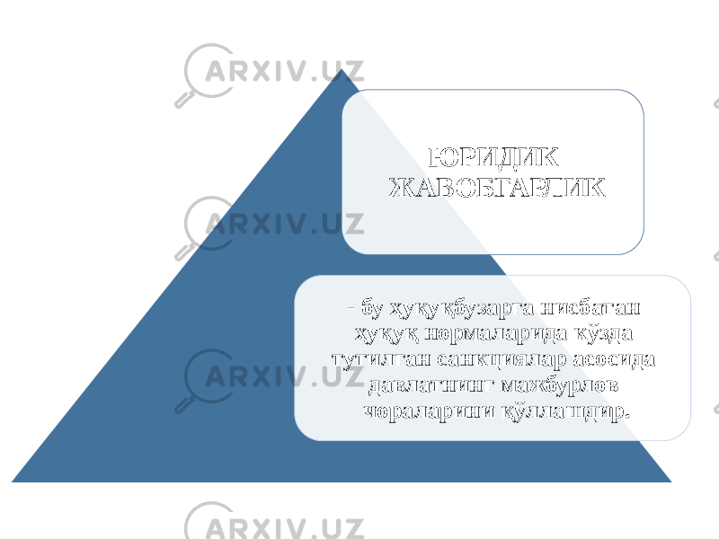 ЮРИДИК ЖАВОБГАРЛИК - бу ҳуқуқбузарга нисбатан ҳуқуқ нормаларида кўзда тутилган санкциялар асосида давлатнинг мажбурлов чораларини қўллашдир. 