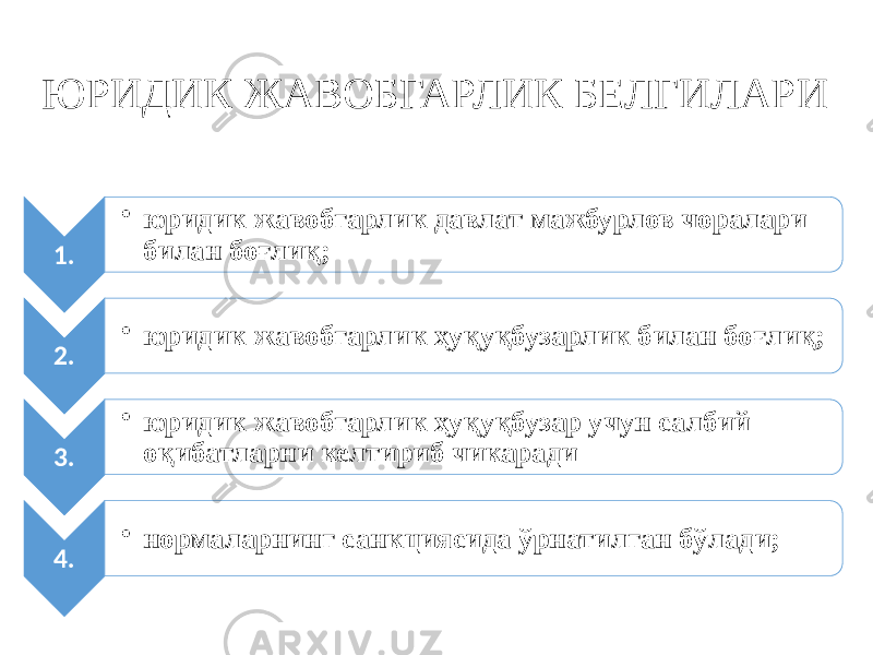 ЮРИДИК ЖАВОБГАРЛИК БЕЛГИЛАРИ 1. • юридик жавобгарлик давлат мажбурлов чоралари билан боғлиқ; 2. • юридик жавобгарлик ҳуқуқбузарлик билан боғлиқ; 3. • юридик жавобгарлик ҳуқуқбузар учун салбий оқибатларни келтириб чикаради 4. • нормаларнинг санкциясида ўрнатилган бўлади; 