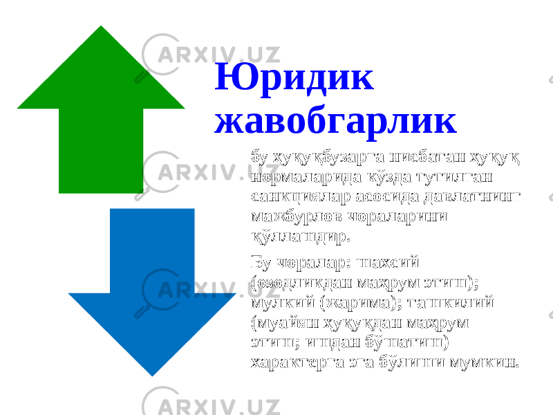 Юридик жавобгарлик бу ҳуқуқбузарга нисбатан ҳуқуқ нормаларида кўзда тутилган санкциялар асосида давлатнинг мажбурлов чораларини қўллашдир. Бу чоралар: шахсий (озодликдан маҳрум этиш); мулкий (жарима); ташкилий (муайян ҳуқуқдан маҳрум этиш; ишдан бўшатиш) характерга эга бўлиши мумкин. 