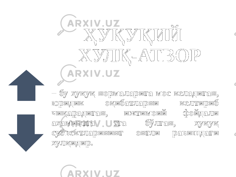 ҲУҚУҚИЙ ХУЛҚ-АТВОР – бу ҳуқуқ нормаларига мос келадиган, юридик оқибатларни келтириб чиқарадиган, ижтимоий фойдали аҳамиятга эга бўлган, ҳуқуқ субъектларининг онгли равишдаги хулқидир. 