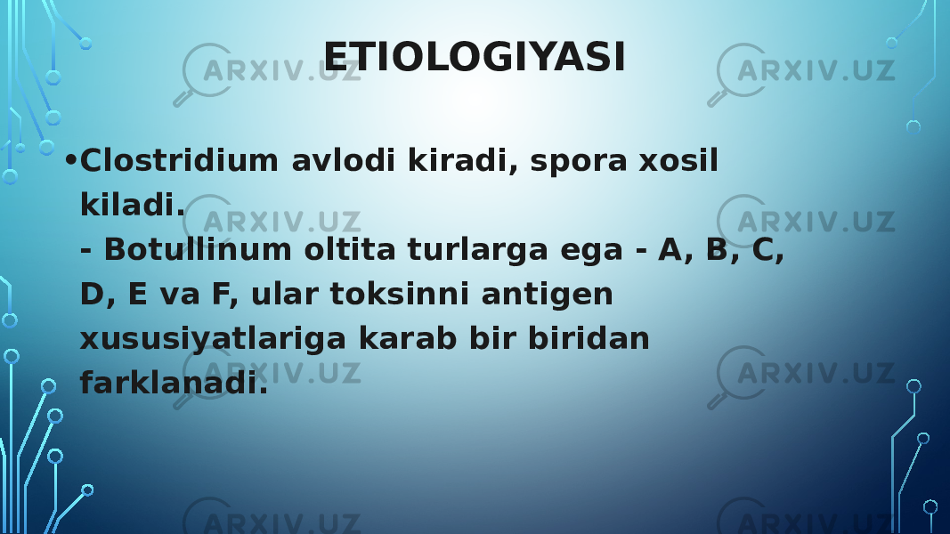 ETIOLOGIYASI • Clostridium avlodi kiradi, spora xosil kiladi. - Botullinum oltita turlarga ega - A, B, C, D, E va F, ular toksinni antigen xususiyatlariga karab bir biridan farklanadi. 