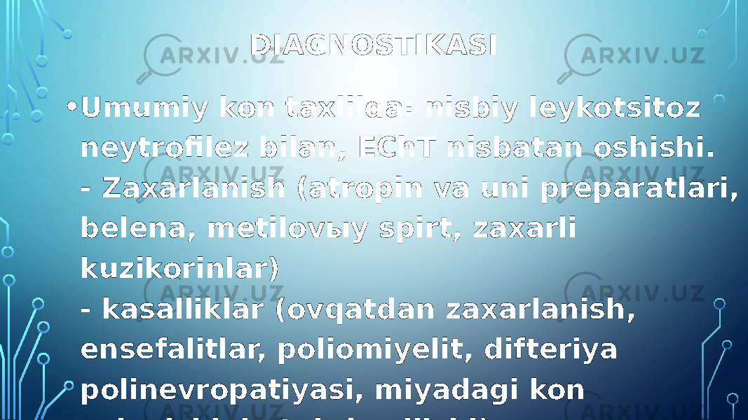 DIAGNOSTIKASI • Umumiy kon taxlilda: nisbiy leykotsitoz neytrofilez bilan, EChT nisbatan oshishi. - Zaxarlanish (atropin va uni preparatlari, belena, metilovыy spirt, zaxarli kuzikorinlar) - kasalliklar (ovqatdan zaxarlanish, ensefalitlar, poliomiyelit, difteriya polinevropatiyasi, miyadagi kon aylanishini utqir buzilishi). 