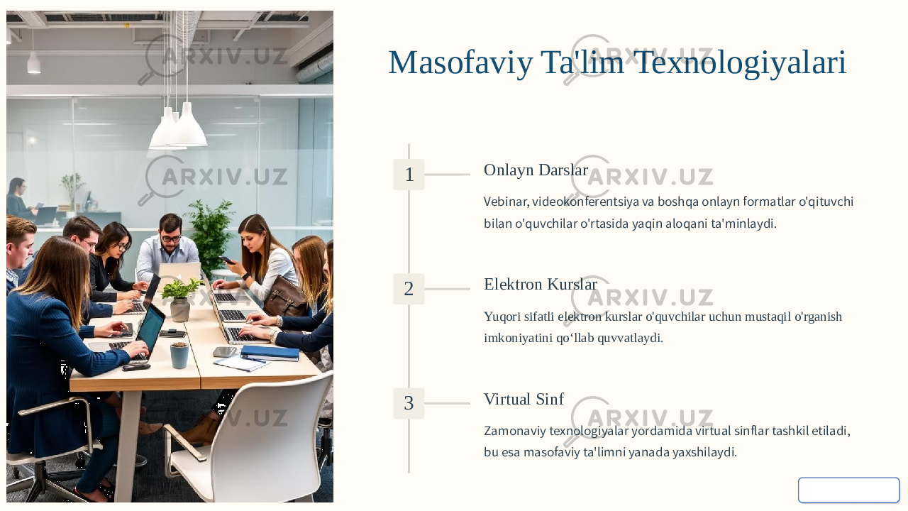 Masofaviy Ta&#39;lim Texnologiyalari 1 Onlayn Darslar Vebinar, videokonferentsiya va boshqa onlayn formatlar o&#39;qituvchi bilan o&#39;quvchilar o&#39;rtasida yaqin aloqani ta&#39;minlaydi. 2 Elektron Kurslar Yuqori sifatli elektron kurslar o&#39;quvchilar uchun mustaqil o&#39;rganish imkoniyatini qo‘llab quvvatlaydi. 3 Virtual Sinf Zamonaviy texnologiyalar yordamida virtual sinflar tashkil etiladi, bu esa masofaviy ta&#39;limni yanada yaxshilaydi. 