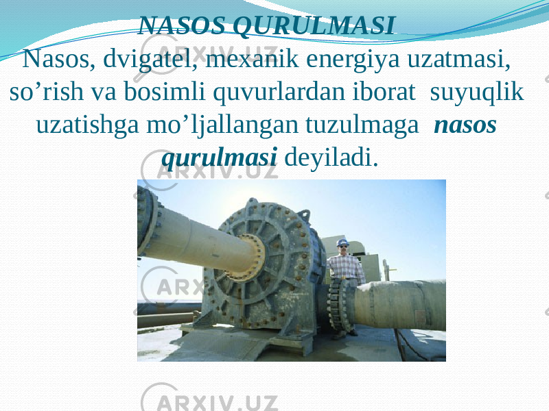 NASOS QURULMASI Nasos, dvigatel, mexanik energiya uzatmasi, so’rish va bosimli quvurlardan iborat suyuqlik uzatishga mo’ljallangan tuzulmaga nasos qurulmasi deyiladi. 