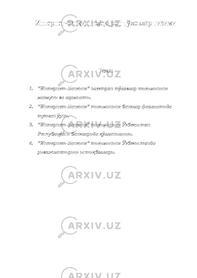 Интернет-банкинг электрон тўловлар тизими Режа : 1. “Интернет-Банкинг” электрон тўловлар тизимининг мазмуни ва аҳамияти. 2. “Интернет-Банкинг” тизимининг банклар фаолиятида тутган ўрни. 3. “Интернет-Банкинг” тизимининг Ўзбекистон Республикаси банкларида қўлланилиши. 4. “Интернет-Банкинг” тизимининг Ўзбекистонда ривожлантириш истиқболлари. 