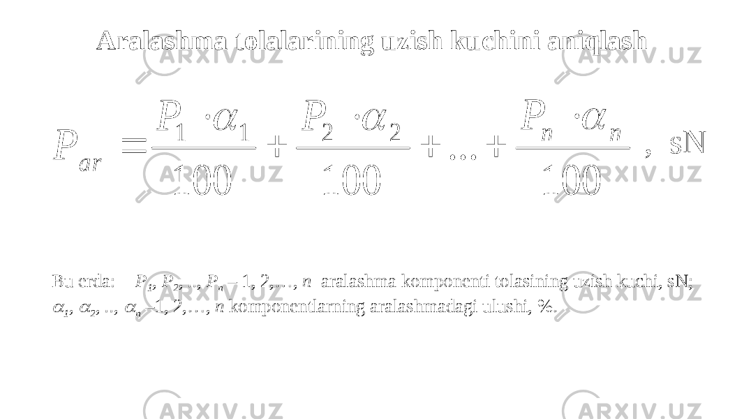 Аralashma tolalarining uzish kuchini aniqlash , sN Bu erda: P 1 , P 2 , .., P n – 1, 2,…, n aralashma komponenti tolasining uzish kuchi, sN; 1 ,  2 , ..,  n –1, 2,…, n komponentlarning aralashmadagi ulushi, %. 100 ... 100 100 2 2 1 1 n n ar P P P Р           