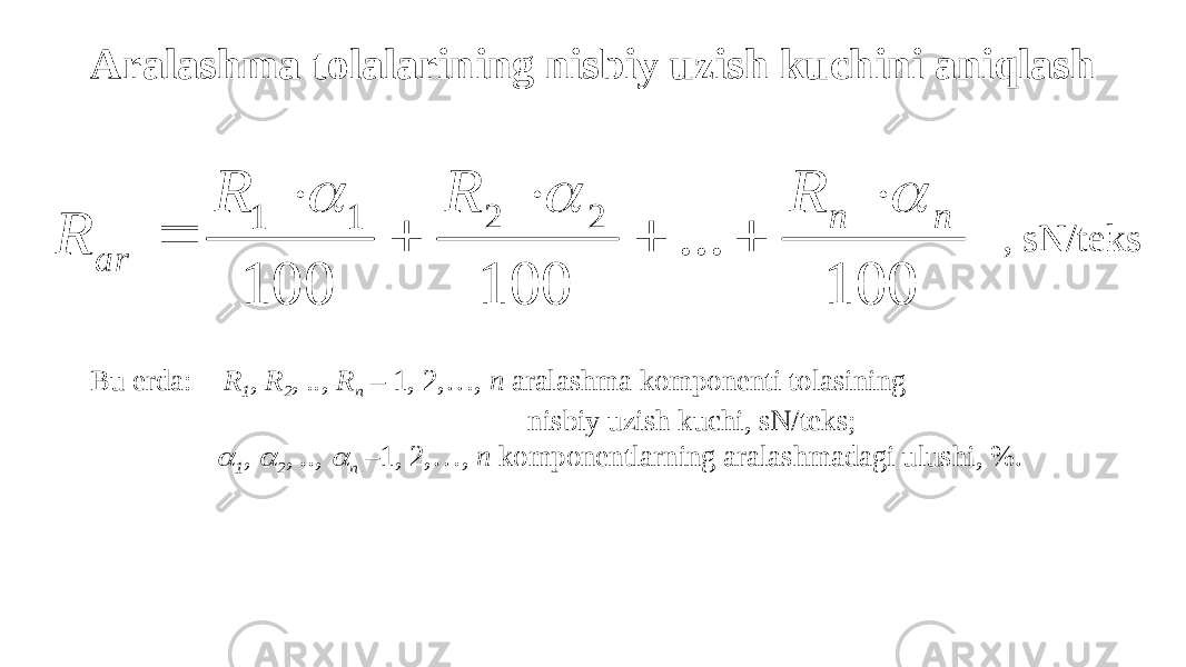 Аralashma tolalarining nisbiy uzish kuchini aniqlash , sN/teks Bu erda: R 1 , R 2 , .., R n – 1, 2,…, n aralashma komponenti tolasining nisbiy uzish kuchi, sN/teks;  1 ,  2 , ..,  n –1, 2,…, n komponentlarning aralashmadagi ulushi, %. 100 ... 100 100 2 2 1 1 n n ar R R R R           