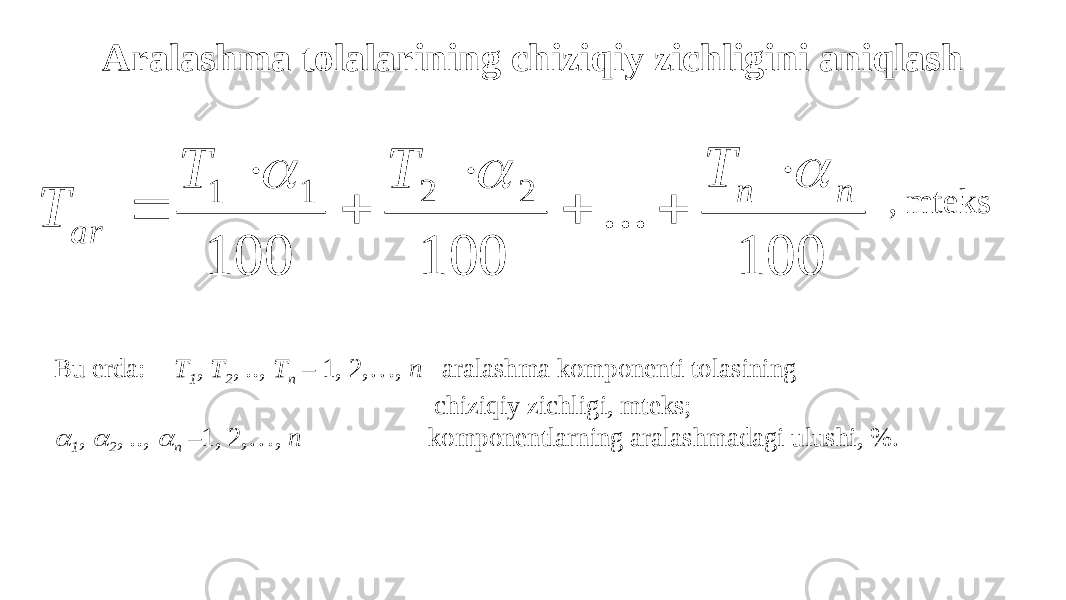 Аralashma tolalarining chiziqiy zichligini aniqlash , mteks Bu erda: T 1 , T 2 , .., T n – 1, 2,…, n aralashma komponenti tolasining chiziqiy zichligi, mteks; 1 ,  2 , ..,  n –1, 2,…, n komponentlarning aralashmadagi ulushi, %. 100 ... 100 100 2 2 1 1 n n ar T T T T           