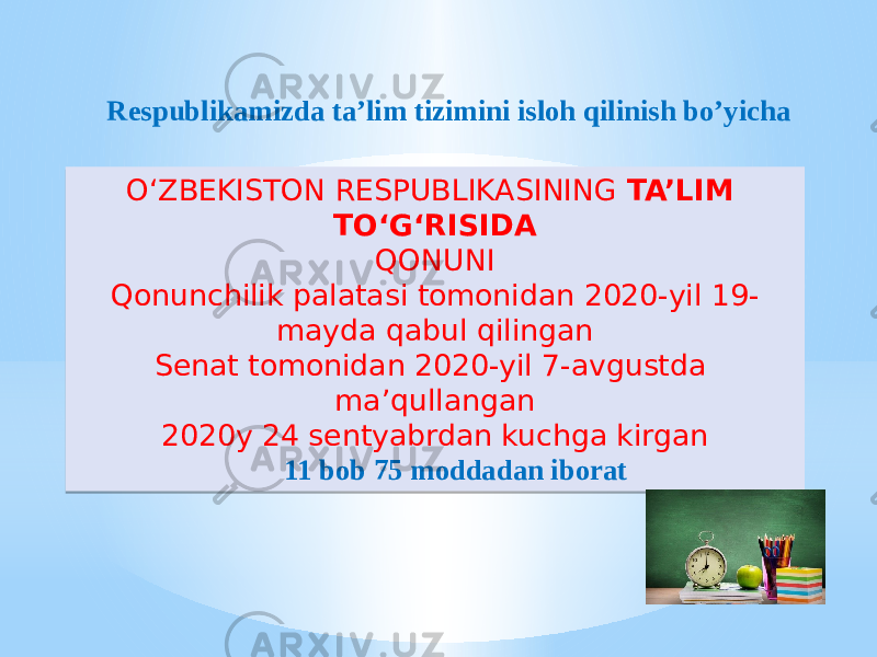 O‘ZBEKISTON RESPUBLIKASINING TA’LIM TO‘G‘RISIDA QONUNI Qonunchilik palatasi tomonidan 2020-yil 19- mayda qabul qilingan Senat tomonidan 2020-yil 7-avgustda ma’qullangan 2020y 24 sentyabrdan kuchga kirganRespublikamizda ta’lim tizimini isloh qilinish bo’yicha 11 bob 75 moddadan iborat010203 01 01 1201 1213 1F1C2420 08 1F 21 