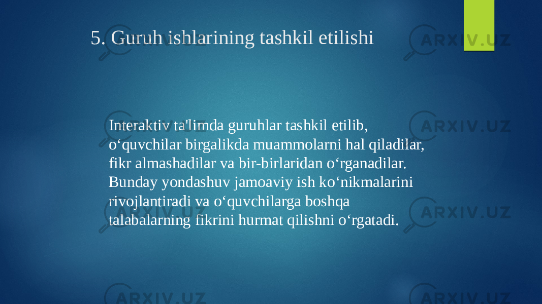 5. Guruh ishlarining tashkil etilishi Interaktiv ta&#39;limda guruhlar tashkil etilib, o‘quvchilar birgalikda muammolarni hal qiladilar, fikr almashadilar va bir-birlaridan o‘rganadilar. Bunday yondashuv jamoaviy ish ko‘nikmalarini rivojlantiradi va o‘quvchilarga boshqa talabalarning fikrini hurmat qilishni o‘rgatadi. 