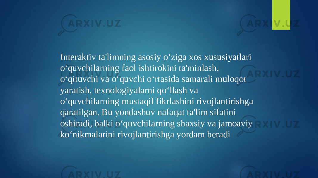 Interaktiv ta&#39;limning asosiy o‘ziga xos xususiyatlari o‘quvchilarning faol ishtirokini ta&#39;minlash, o‘qituvchi va o‘quvchi o‘rtasida samarali muloqot yaratish, texnologiyalarni qo‘llash va o‘quvchilarning mustaqil fikrlashini rivojlantirishga qaratilgan. Bu yondashuv nafaqat ta&#39;lim sifatini oshiradi, balki o‘quvchilarning shaxsiy va jamoaviy ko‘nikmalarini rivojlantirishga yordam beradi 