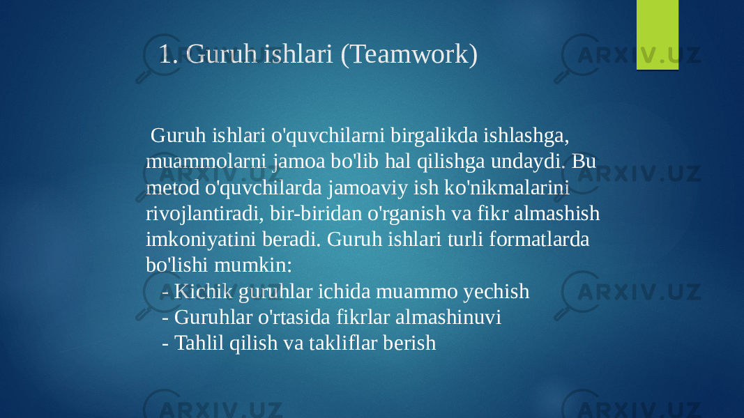 1. Guruh ishlari (Teamwork) Guruh ishlari o&#39;quvchilarni birgalikda ishlashga, muammolarni jamoa bo&#39;lib hal qilishga undaydi. Bu metod o&#39;quvchilarda jamoaviy ish ko&#39;nikmalarini rivojlantiradi, bir-biridan o&#39;rganish va fikr almashish imkoniyatini beradi. Guruh ishlari turli formatlarda bo&#39;lishi mumkin: - Kichik guruhlar ichida muammo yechish - Guruhlar o&#39;rtasida fikrlar almashinuvi - Tahlil qilish va takliflar berish 