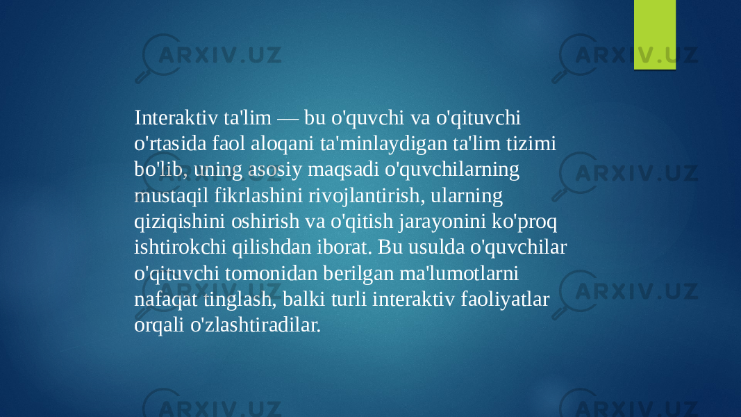 Interaktiv ta&#39;lim — bu o&#39;quvchi va o&#39;qituvchi o&#39;rtasida faol aloqani ta&#39;minlaydigan ta&#39;lim tizimi bo&#39;lib, uning asosiy maqsadi o&#39;quvchilarning mustaqil fikrlashini rivojlantirish, ularning qiziqishini oshirish va o&#39;qitish jarayonini ko&#39;proq ishtirokchi qilishdan iborat. Bu usulda o&#39;quvchilar o&#39;qituvchi tomonidan berilgan ma&#39;lumotlarni nafaqat tinglash, balki turli interaktiv faoliyatlar orqali o&#39;zlashtiradilar. 