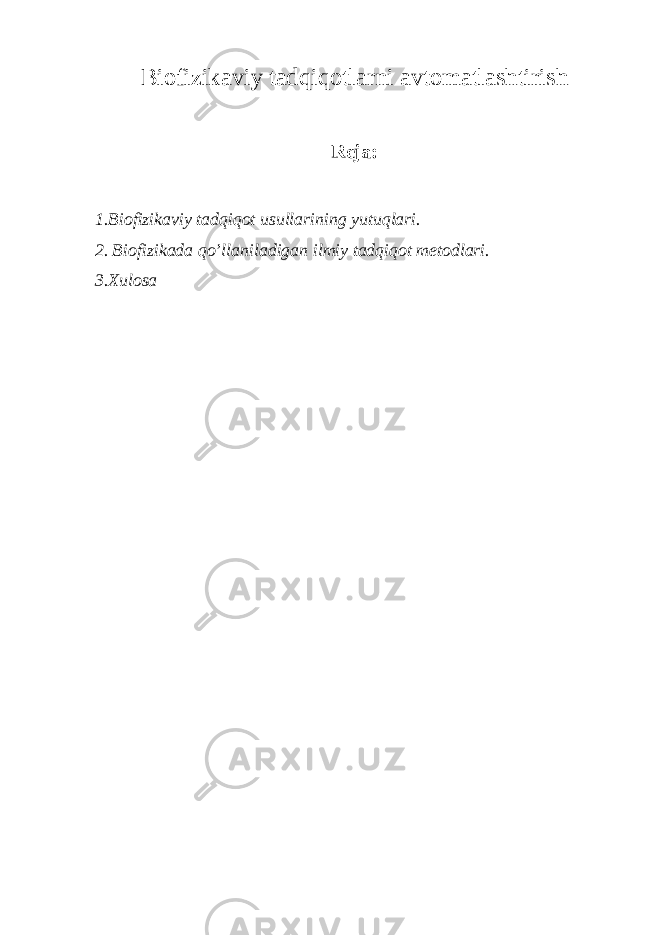 Biofizikaviy tadqiqotlarni avtomatlashtirish Reja: 1.Biofizikaviy tadqiqot usullarining yutuqlari. 2. Biofizikada qo’llaniladigan ilmiy tadqiqot metodlari. 3.Xulosa 