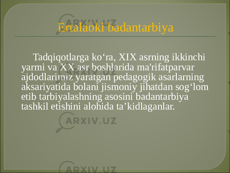 Ertalabki badantarbiya Tadqiqotlarga ko‘ra, XIX asrning ikkinchi yarmi va XX asr boshlarida ma&#39;rifatparvar ajdodlarimiz yaratgan pedagogik asarlarning aksariyatida bolani jismoniy jihatdan sog‘lom etib tarbiyalashning asosini badantarbiya tashkil etishini alohida ta’kidlaganlar. 