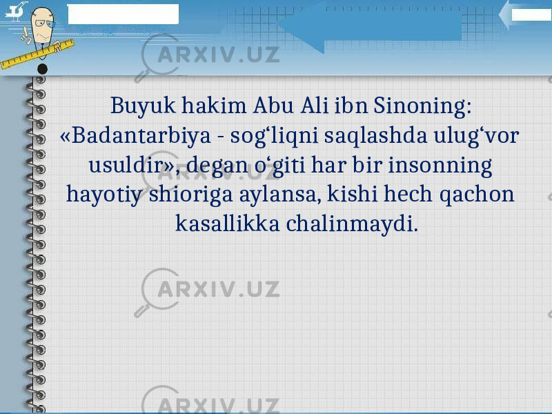  Buyuk hakim Abu Ali ibn Sinoning: «Badantarbiya - sog‘liqni saqlashda ulug‘vor usuldir», degan o‘giti har bir insonning hayotiy shioriga aylansa, kishi hech qachon kasallikka chalinmaydi.  