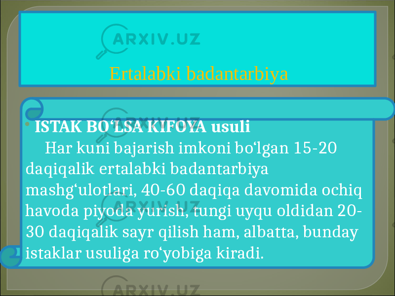 Ertalabki badantarbiya  ISTAK BO‘LSA KIFOYA usuli Har kuni bajarish imkoni bo‘lgan 15-20 daqiqalik ertalabki badantarbiya mashg‘ulotlari, 40-60 daqiqa davomida ochiq havoda piyoda yurish, tungi uyqu oldidan 20- 30 daqiqalik sayr qilish ham, albatta, bunday istaklar usuliga ro‘yobiga kiradi.  