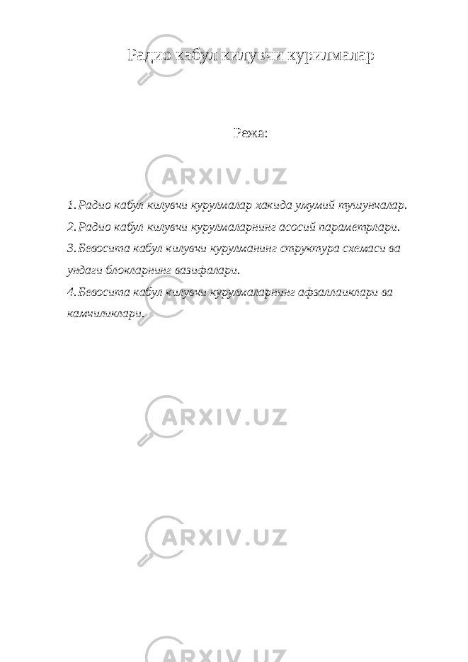 Радио кабул килувчи курилмалар Режа: 1. Радио кабул килувчи курулмалар хакида умумий тушунчалар. 2. Радио кабул килувчи курулмаларнинг асосий параметрлари. 3. Бевосита кабул килувчи курулманинг структура схемаси ва ундаги блокларнинг вазифалари. 4. Бевосита кабул килувчи курулмаларнинг афзаллаиклари ва камчиликлари. 