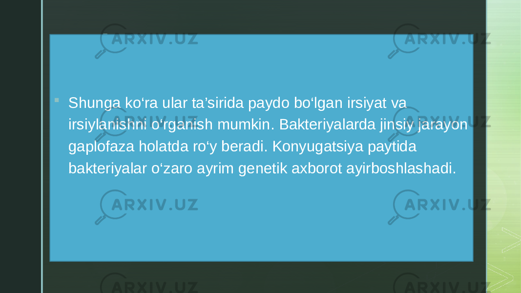 z  Shunga ko‘ra ular ta’sirida paydo bo‘lgan irsiyat va irsiylanishni o‘rganish mumkin. Bakteriyalarda jinsiy jarayon gaplofaza holatda ro‘y beradi. Konyugatsiya paytida bakteriyalar o‘zaro ayrim genetik axborot ayirboshlashadi. 