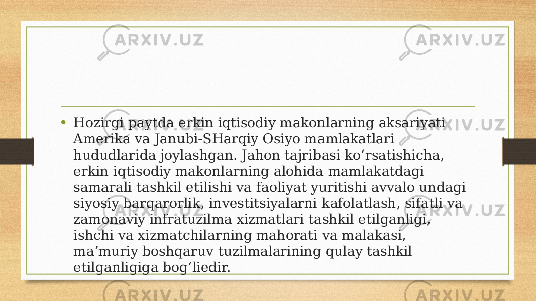 • Hozirgi paytda erkin iqtisodiy makonlarning aksariyati Amerika va Janubi-SHarqiy Osiyo mamlakatlari hududlarida joylashgan. Jahon tajribasi ko‘rsatishicha, erkin iqtisodiy makonlarning alohida mamlakatdagi samarali tashkil etilishi va faoliyat yuritishi avvalo undagi siyosiy barqarorlik, investitsiyalarni kafolatlash, sifatli va zamonaviy infratuzilma xizmatlari tashkil etilganligi, ishchi va xizmatchilarning mahorati va malakasi, ma’muriy boshqaruv tuzilmalarining qulay tashkil etilganligiga bog‘liedir. 