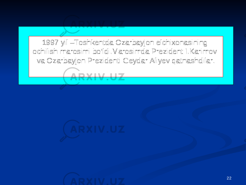 221997 yil –Toshkentda Ozarbayjon elchixonasining ochilish marosimi bo’ldi.Marosimda Prezident I.Karimov va Ozarbayjon Prezidenti Geydar Aliyev qatnashdilar. 