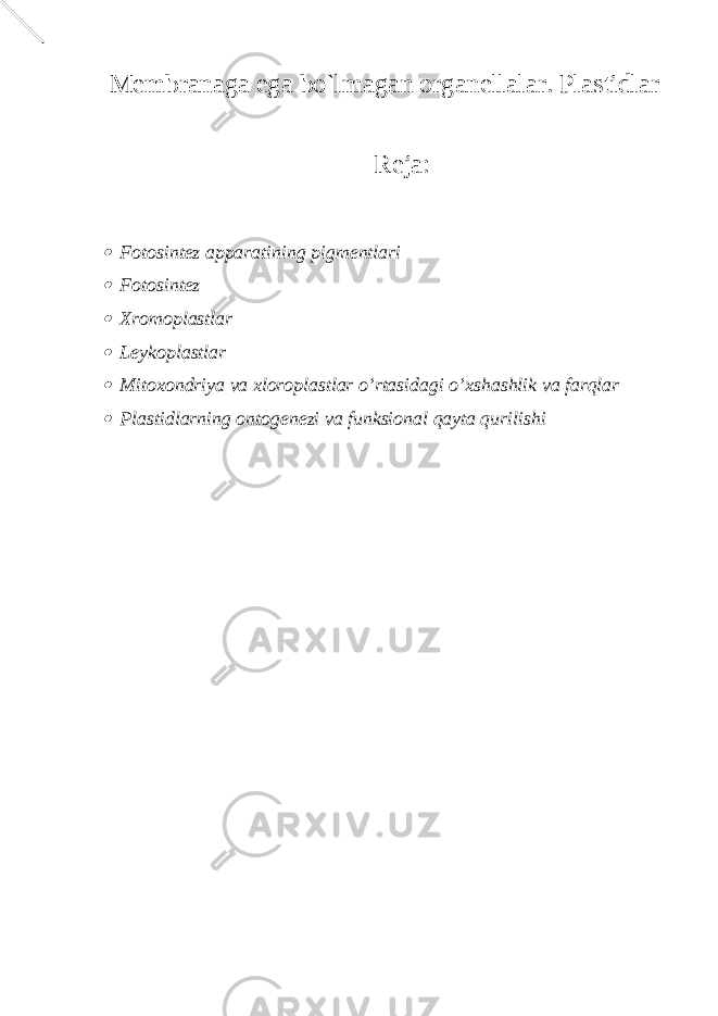 Membranaga ega bo`lmagan organellalar. Plastidlar Reja: Fotosintez apparatining pigmentlari  Fotosintez  Xromoplastlar  Leykoplastlar  Mitoxondriya va xloroplastlar o’rtasidagi o’xshashlik va farqlar  Plastidlarning ontogenezi va funksional qayta qurilishi 