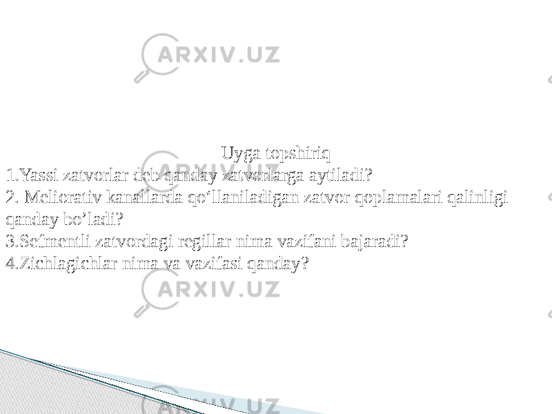 Uyga topshiriq 1.Yassi zatvorlar deb qanday zatvorlarga aytiladi? 2. Meliorativ kanallarda qо‘llaniladigan zatvor qoplamalari qalinligi qanday bo’ladi? 3.Sefmentli zatvordagi regillar nima vazifani bajaradi? 4.Zichlagichlar nima va vazifasi qanday? 