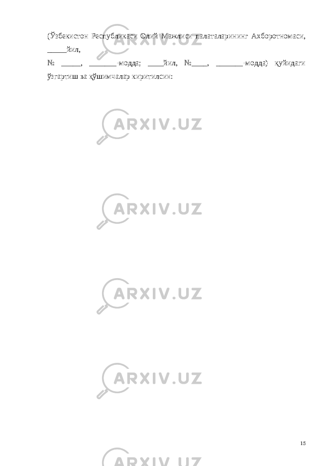 (Ўзбекистон Республикаси Олий Мажлиси палаталарининг Ахборотномаси, _____йил, № _____, _______-модда; ____йил, №____, _______-модда) қуйидаги ўзгартиш ва қўшимчалар киритилсин: 15 