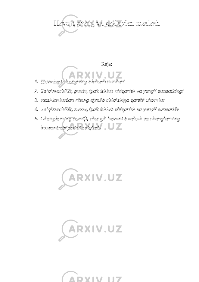 Havoni chang va gazlardan tozalash Reja: 1. Havodagi changning ulchash usullari 2. To’qimachilik, paxta, ipak ishlab chiqarish va yengil sanoatidagi 3. mashinalardan chang ajralib chiqishiga qarshi choralar 4. To’qimachilik, paxta, ipak ishlab chiqarish va yengil sanoatida 5. Changlarning tasnifi, changli havoni tozalash va changlarning konsentratsiyasini aniqlash 